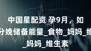 中国星配资 孕9月，如何为分娩储备能量_食物_妈妈_维生素