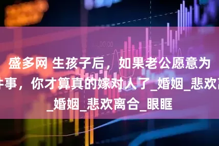 盛多网 生孩子后，如果老公愿意为你做这5件事，你才算真的嫁对人了_婚姻_悲欢离合_眼眶