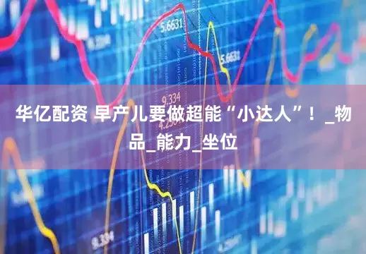 华亿配资 早产儿要做超能“小达人”！_物品_能力_坐位