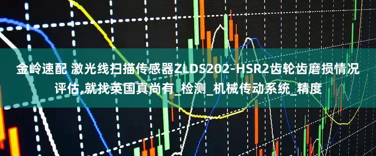 金岭速配 激光线扫描传感器ZLDS202-HSR2齿轮齿磨损情况评估,就找英国真尚有_检测_机械传动系统_精度