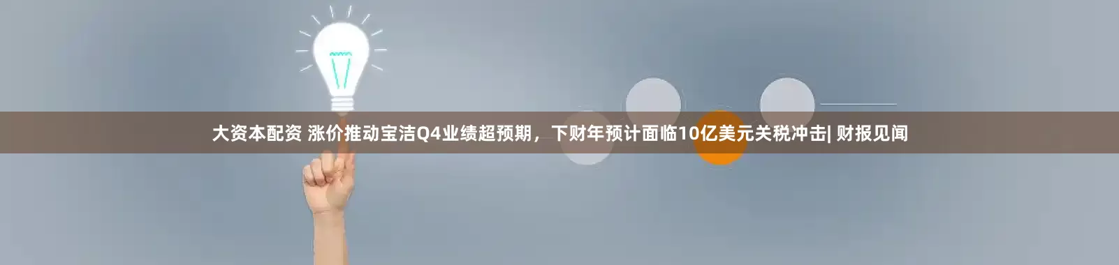 大资本配资 涨价推动宝洁Q4业绩超预期，下财年预计面临10亿美元关税冲击| 财报见闻