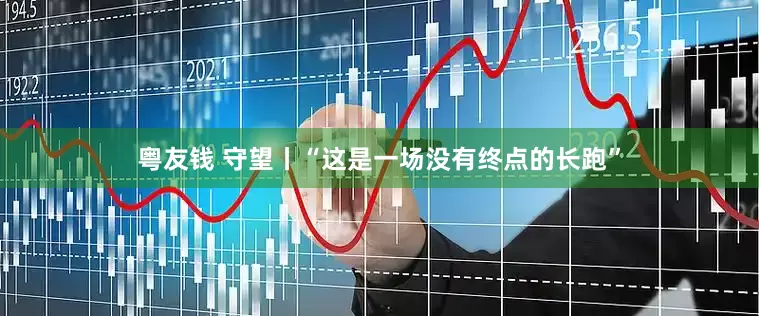 粤友钱 守望丨“这是一场没有终点的长跑”